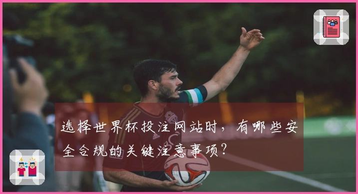 选择世界杯投注网站时，有哪些安全合规的关键注意事项？